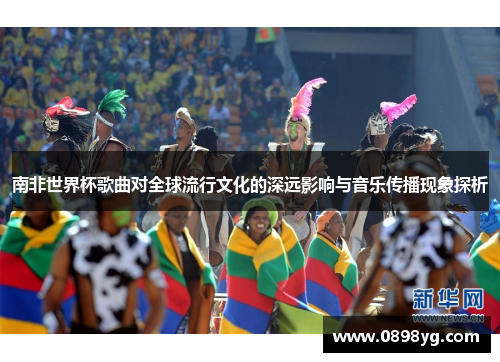 南非世界杯歌曲对全球流行文化的深远影响与音乐传播现象探析