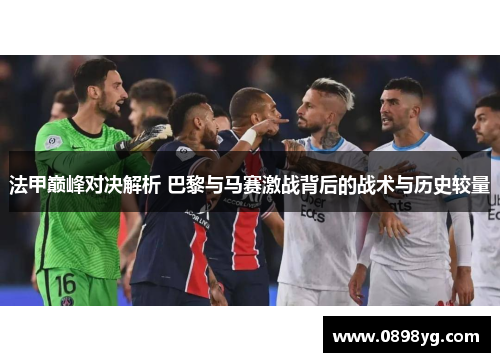 法甲巅峰对决解析 巴黎与马赛激战背后的战术与历史较量