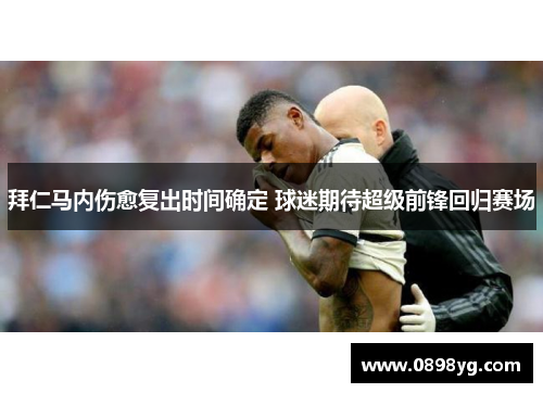 拜仁马内伤愈复出时间确定 球迷期待超级前锋回归赛场