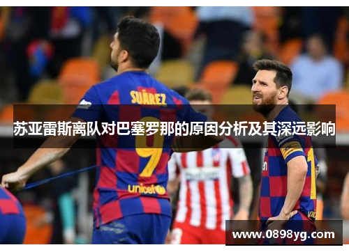 苏亚雷斯离队对巴塞罗那的原因分析及其深远影响